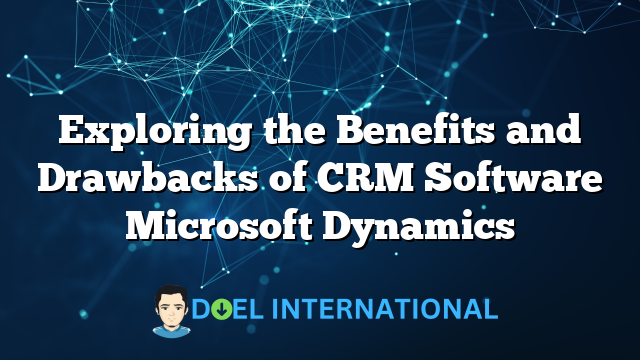 Exploring the Benefits and Drawbacks of CRM Software Microsoft Dynamics