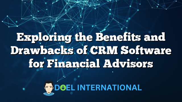 Exploring the Benefits and Drawbacks of CRM Software for Financial Advisors