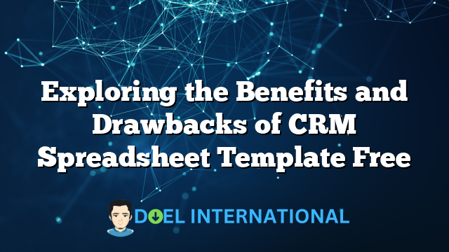 Exploring the Benefits and Drawbacks of CRM Spreadsheet Template Free