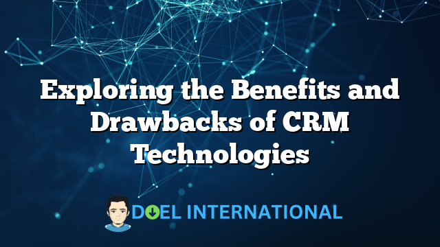 Exploring the Benefits and Drawbacks of CRM Technologies