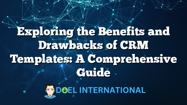 Exploring the Benefits and Drawbacks of CRM Templates: A Comprehensive Guide