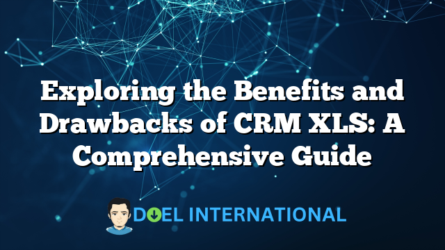 Exploring the Benefits and Drawbacks of CRM XLS: A Comprehensive Guide