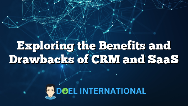 Exploring the Benefits and Drawbacks of CRM and SaaS