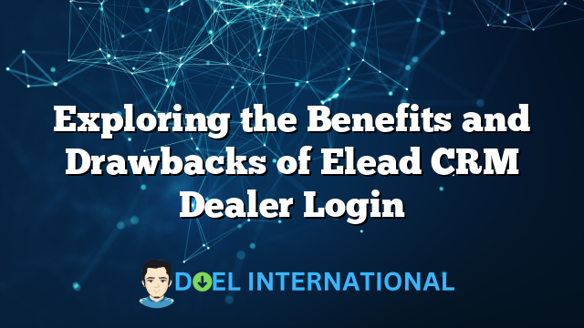 Exploring the Benefits and Drawbacks of Elead CRM Dealer Login