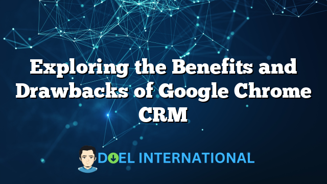 Exploring the Benefits and Drawbacks of Google Chrome CRM