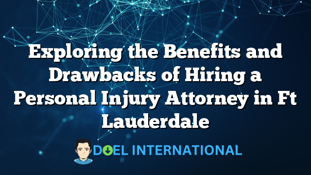 Exploring the Benefits and Drawbacks of Hiring a Personal Injury Attorney in Ft Lauderdale