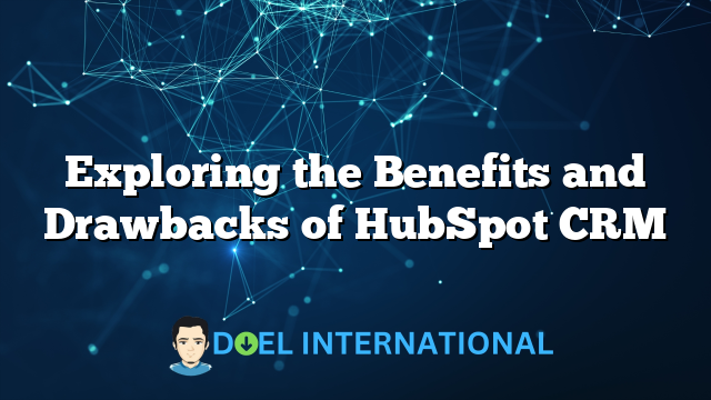 Exploring the Benefits and Drawbacks of HubSpot CRM