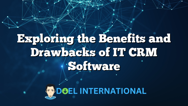 Exploring the Benefits and Drawbacks of IT CRM Software