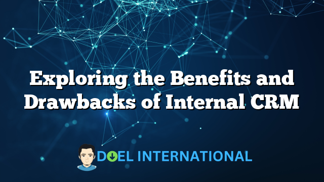 Exploring the Benefits and Drawbacks of Internal CRM