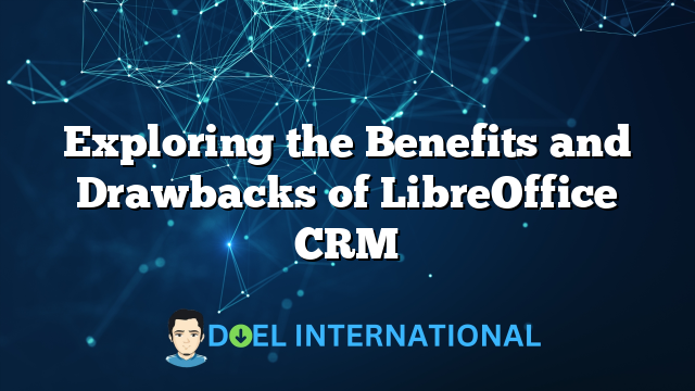 Exploring the Benefits and Drawbacks of LibreOffice CRM