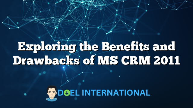 Exploring the Benefits and Drawbacks of MS CRM 2011