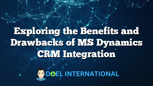 Exploring the Benefits and Drawbacks of MS Dynamics CRM Integration