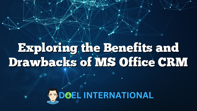 Exploring the Benefits and Drawbacks of MS Office CRM