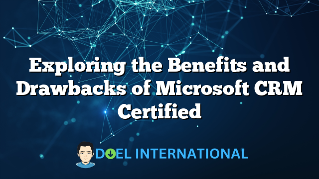 Exploring the Benefits and Drawbacks of Microsoft CRM Certified