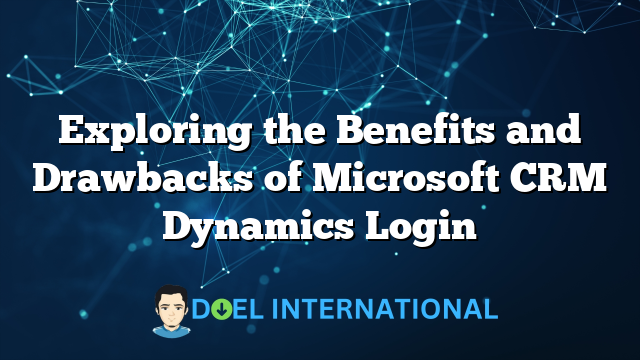 Exploring the Benefits and Drawbacks of Microsoft CRM Dynamics Login