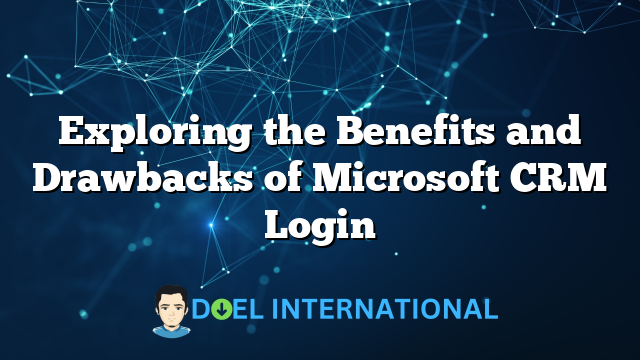 Exploring the Benefits and Drawbacks of Microsoft CRM Login