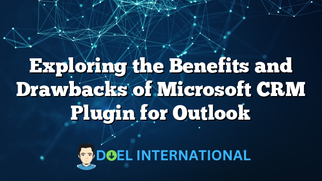 Exploring the Benefits and Drawbacks of Microsoft CRM Plugin for Outlook