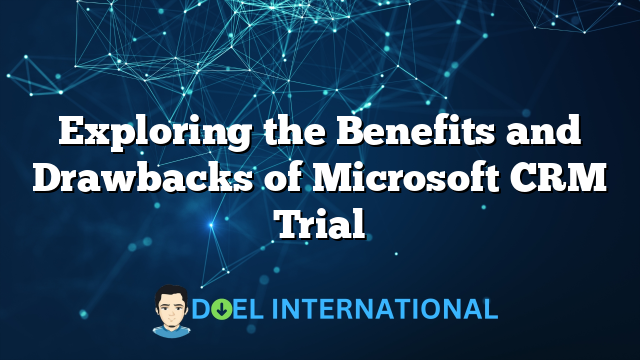 Exploring the Benefits and Drawbacks of Microsoft CRM Trial