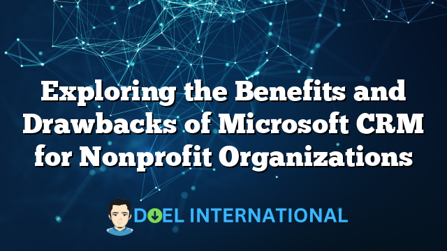 Exploring the Benefits and Drawbacks of Microsoft CRM for Nonprofit Organizations