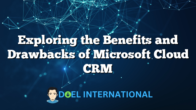 Exploring the Benefits and Drawbacks of Microsoft Cloud CRM