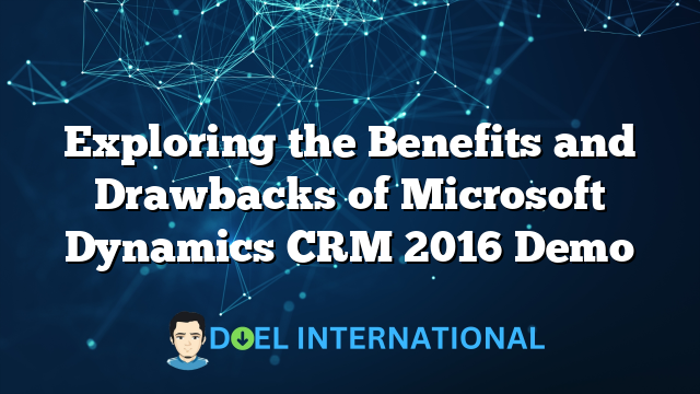 Exploring the Benefits and Drawbacks of Microsoft Dynamics CRM 2016 Demo