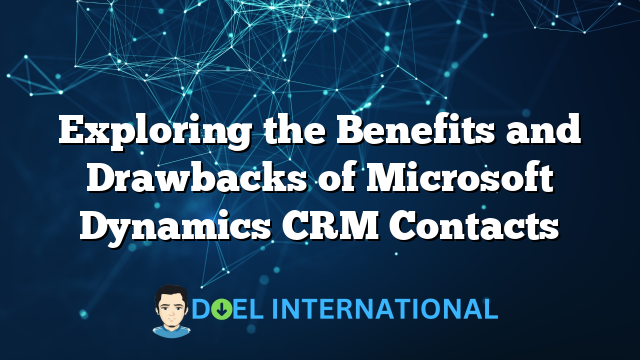 Exploring the Benefits and Drawbacks of Microsoft Dynamics CRM Contacts