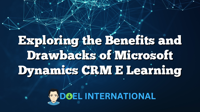 Exploring the Benefits and Drawbacks of Microsoft Dynamics CRM E Learning