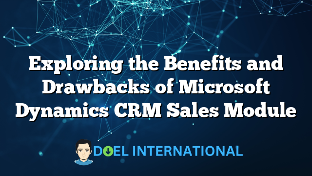 Exploring the Benefits and Drawbacks of Microsoft Dynamics CRM Sales Module