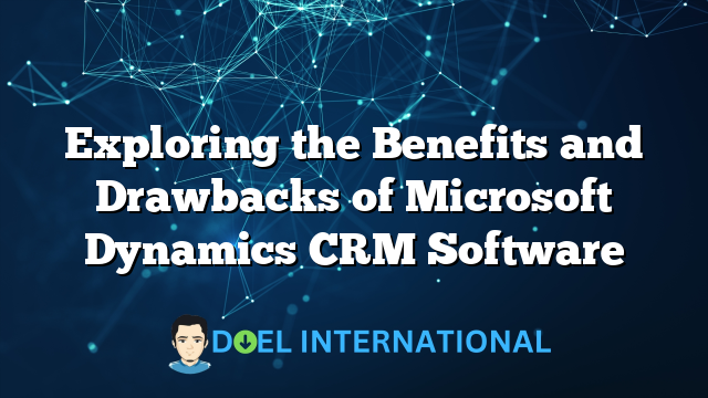 Exploring the Benefits and Drawbacks of Microsoft Dynamics CRM Software