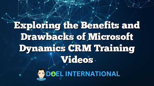 Exploring the Benefits and Drawbacks of Microsoft Dynamics CRM Training Videos