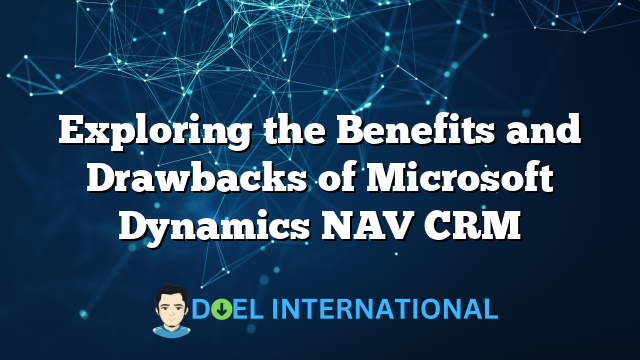 Exploring the Benefits and Drawbacks of Microsoft Dynamics NAV CRM