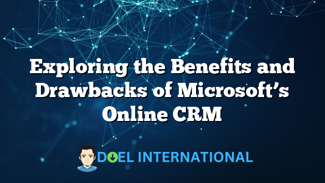 Exploring the Benefits and Drawbacks of Microsoft’s Online CRM