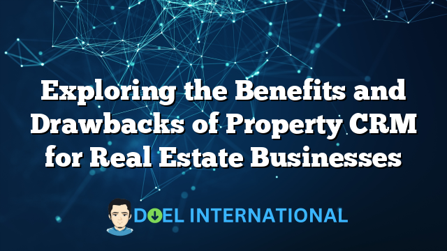 Exploring the Benefits and Drawbacks of Property CRM for Real Estate Businesses