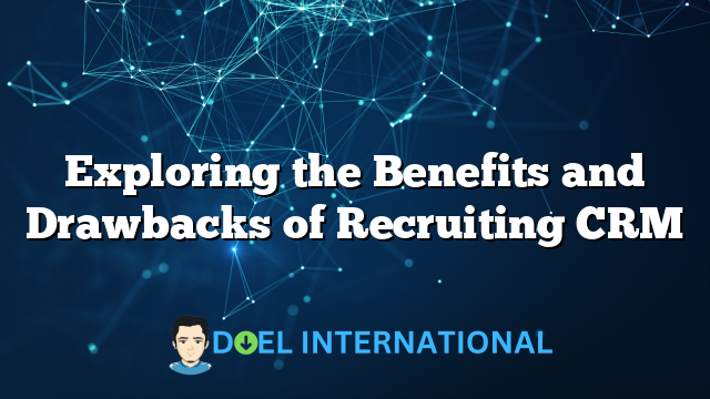 Exploring the Benefits and Drawbacks of Recruiting CRM