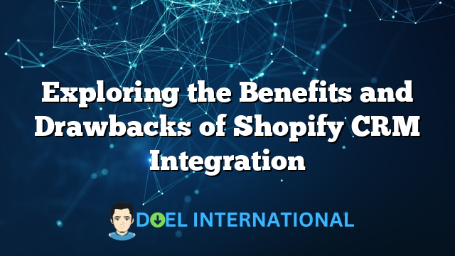 Exploring the Benefits and Drawbacks of Shopify CRM Integration