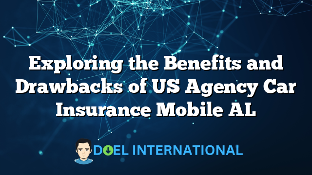 Exploring the Benefits and Drawbacks of US Agency Car Insurance Mobile AL