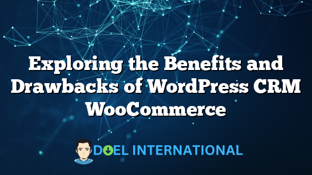 Exploring the Benefits and Drawbacks of WordPress CRM WooCommerce