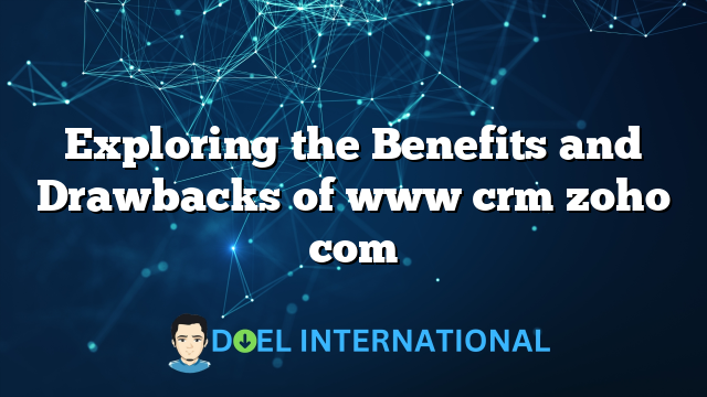 Exploring the Benefits and Drawbacks of www crm zoho com