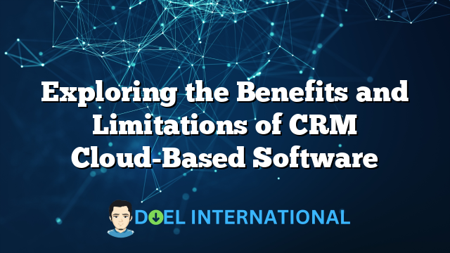 Exploring the Benefits and Limitations of CRM Cloud-Based Software