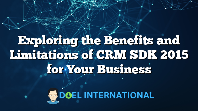 Exploring the Benefits and Limitations of CRM SDK 2015 for Your Business