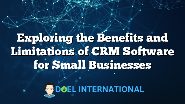 Exploring the Benefits and Limitations of CRM Software for Small Businesses