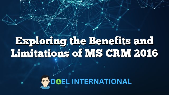 Exploring the Benefits and Limitations of MS CRM 2016