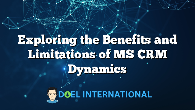 Exploring the Benefits and Limitations of MS CRM Dynamics