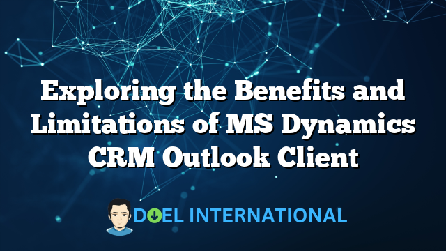 Exploring the Benefits and Limitations of MS Dynamics CRM Outlook Client