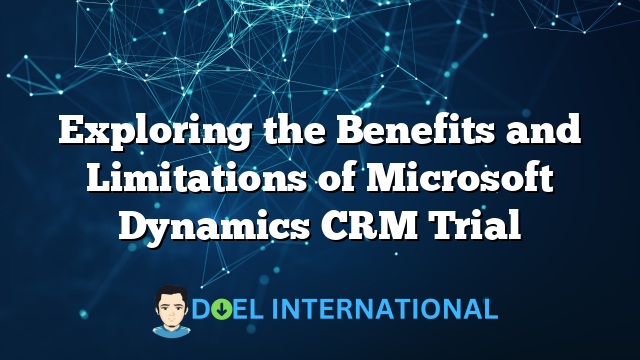 Exploring the Benefits and Limitations of Microsoft Dynamics CRM Trial