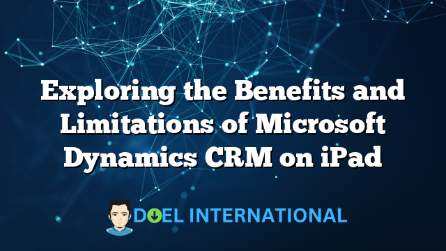 Exploring the Benefits and Limitations of Microsoft Dynamics CRM on iPad