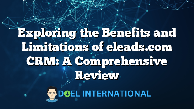 Exploring the Benefits and Limitations of eleads.com CRM: A Comprehensive Review