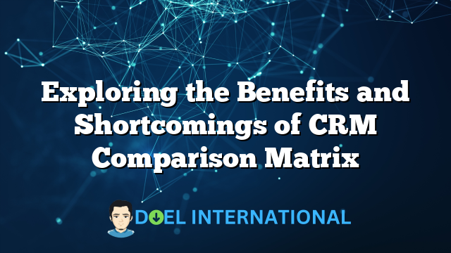 Exploring the Benefits and Shortcomings of CRM Comparison Matrix