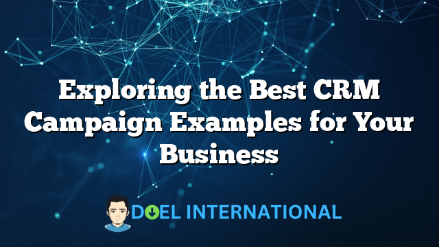 Exploring the Best CRM Campaign Examples for Your Business