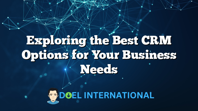 Exploring the Best CRM Options for Your Business Needs